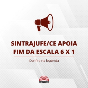 SINTRAJUFE/CE APOIA FIM DA ESCALA 6 X 1