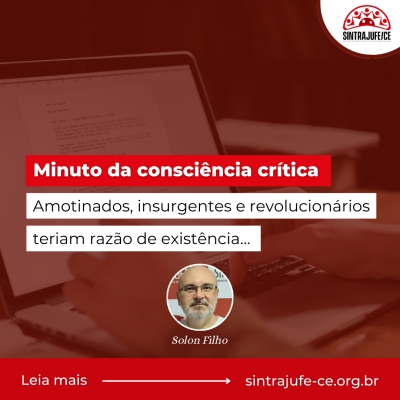 Minuto da consciência crítica: Amotinados, insurgentes e revolucionários, teriam razão de existência…